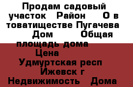 Продам садовый участок › Район ­ C/О в товатиществе Пугачева – 1 › Дом ­ 71 › Общая площадь дома ­ 40 › Цена ­ 380.. - Удмуртская респ., Ижевск г. Недвижимость » Дома, коттеджи, дачи продажа   